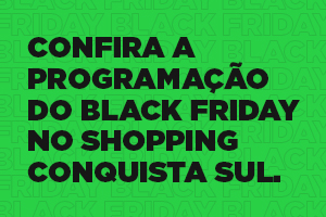Três dias de Black Friday no Conquista Sul – 24h sem fechar!